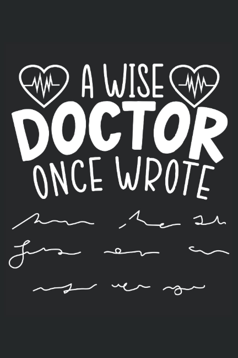 A Wise Doctor Once Wrote: Doctor Notebook For MD, Licensed Physicians, Surgeons, and Medical Healthworkers