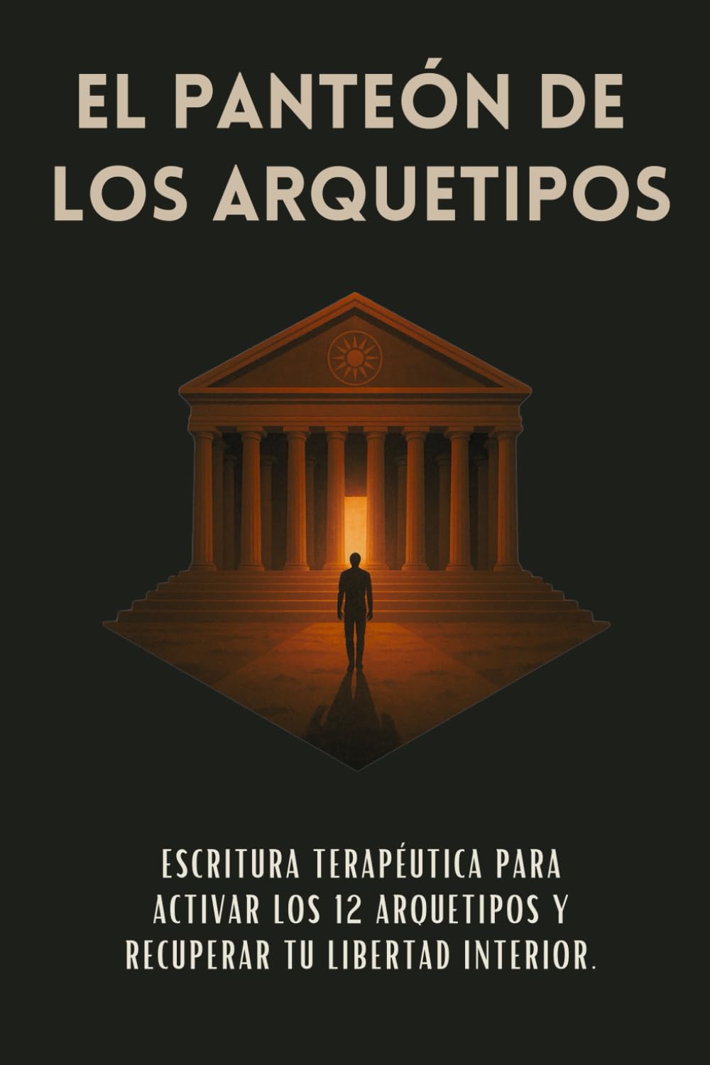 El Panteón De Los Arquetipos: Escritura terapéutica para activar los 12 arquetipos y recuperar tu libertad interior.