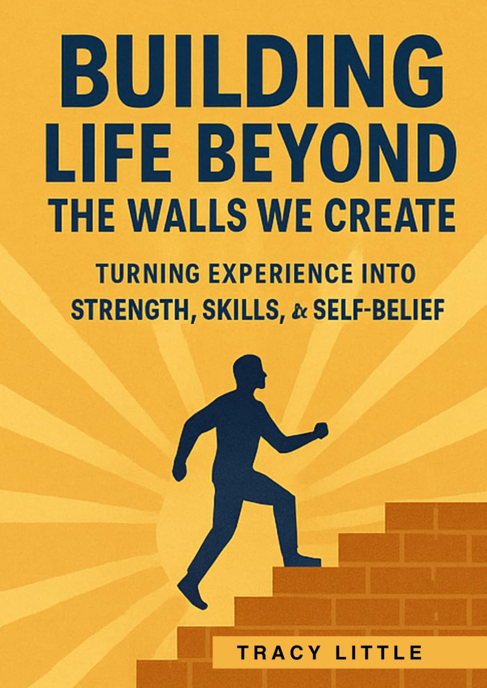 Building Life Beyond the Walls We Create: Turning Experience into Strength, Skills, and Self-Belief