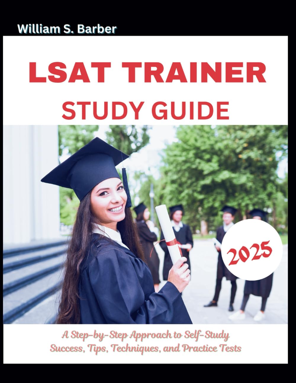 The LSAT Trainer Study Guide 2025: A Step-by-Step Approach to Self-Study Success, Tips, Techniques, and Practice Tests