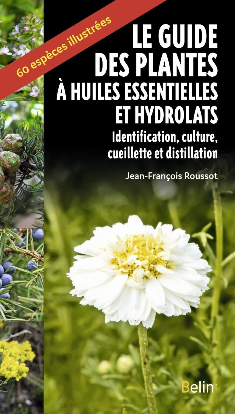 Le guide des plantes à huiles essentielles et hydrolats: Identification, culture, cueillette et distillation