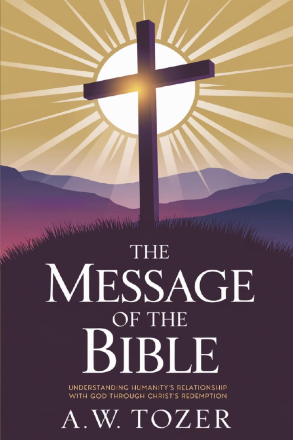 The Message of the Bible: Understanding Humanity's Relationship with God Through Christ's Redemption (Grapevine Edition): Relationship of Man with God ... A. W. Tozer: Teachings on Christian Life)
