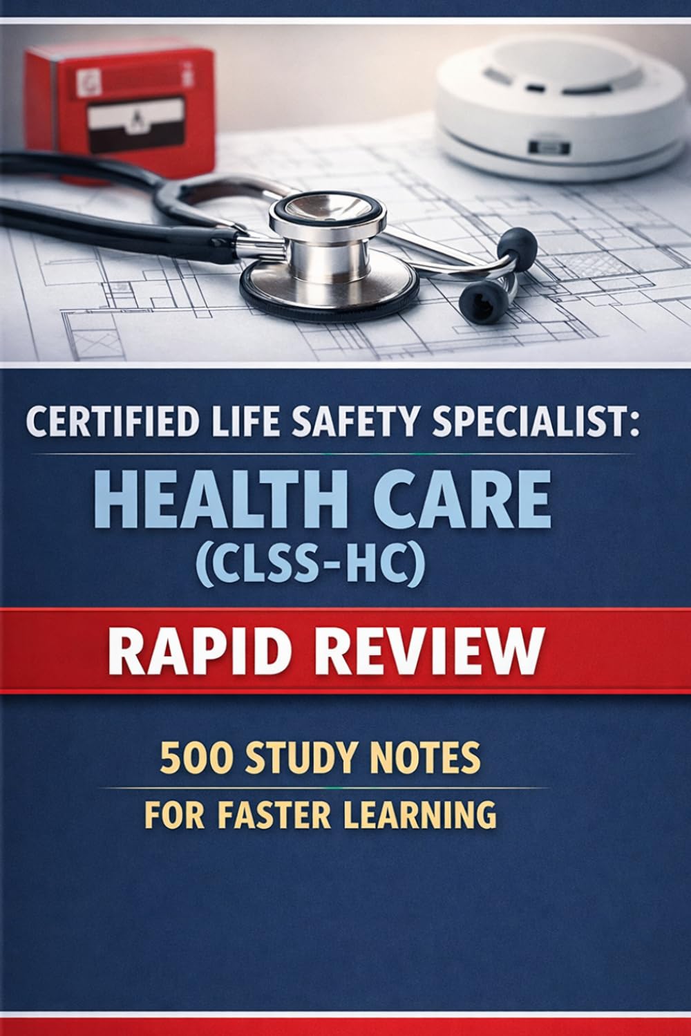 Certified Life Safety Specialist: Health Care (CLSS-HC) - Rapid Review: 500 Study Notes for Faster Learning