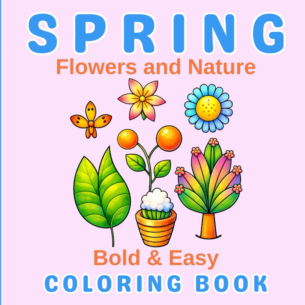 Spring Flowers and Nature: Bold & Easy Coloring Book: Simple, Cute & Relaxing Spring-Themed Designs for Stress Relief, Mindfulness, and Creative Fun