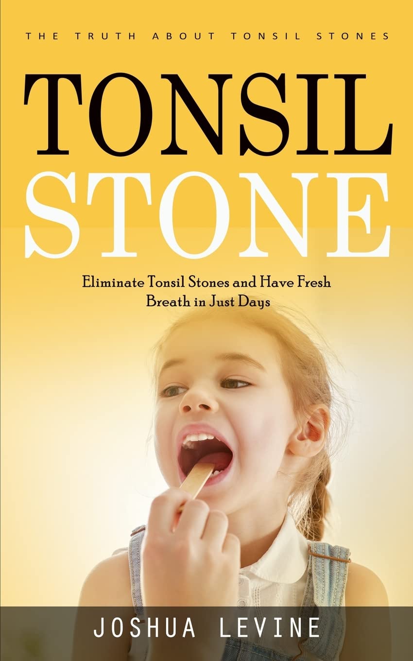 Tonsil Stones: The Truth about Tonsil Stones (Eliminate Tonsil Stones and Have Fresh Breath in Just Days!)