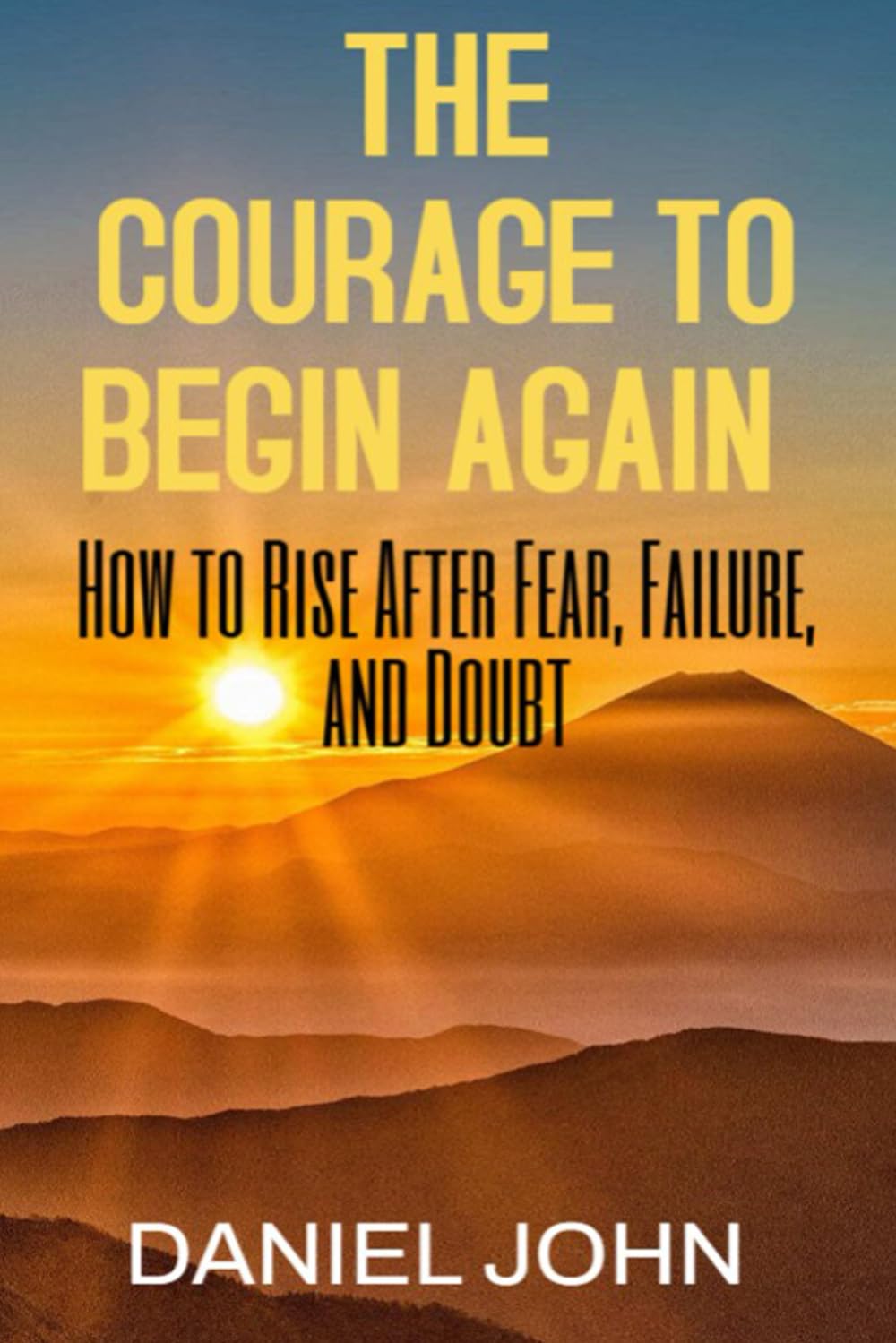 The Courage to Begin Again: How to Rise After Fear, Failure, and Doubt
