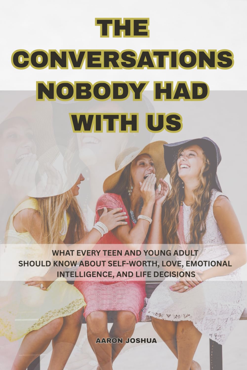 The Conversations Nobody Had With Us: What Every Teen and Young Adult Should Know About Self-Worth, Love, Emotional Intelligence, and Life Decisions