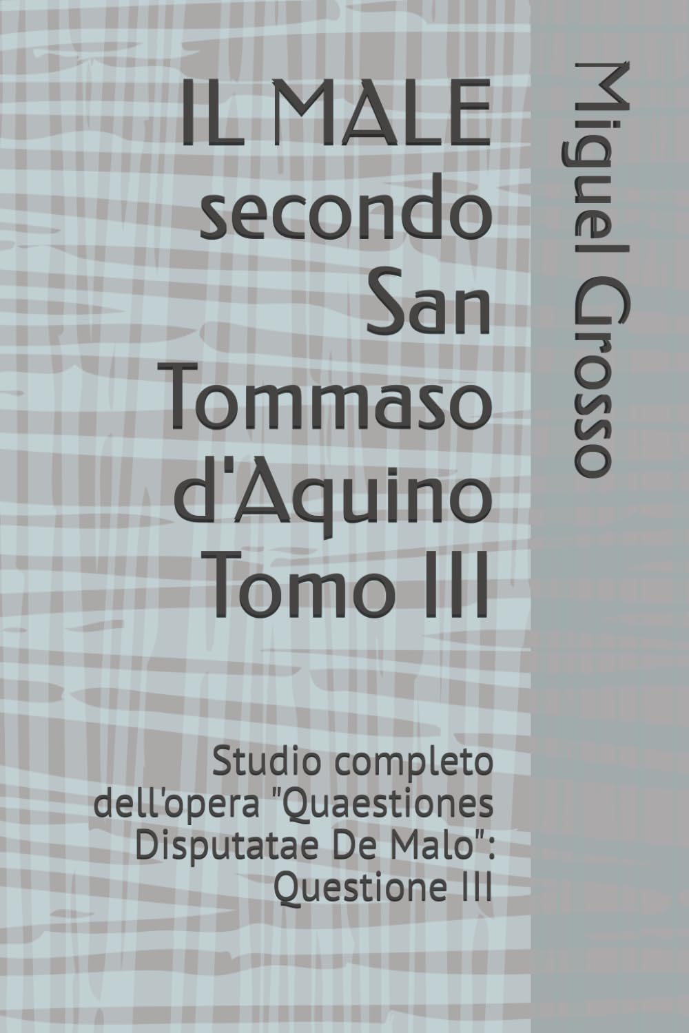 IL MALE secondo San Tommaso d'Aquino Tomo III: Studio completo dell'opera "Quaestiones Disputatae De Malo": Questione III (La Sapienza tomista: riflessioni sul male)