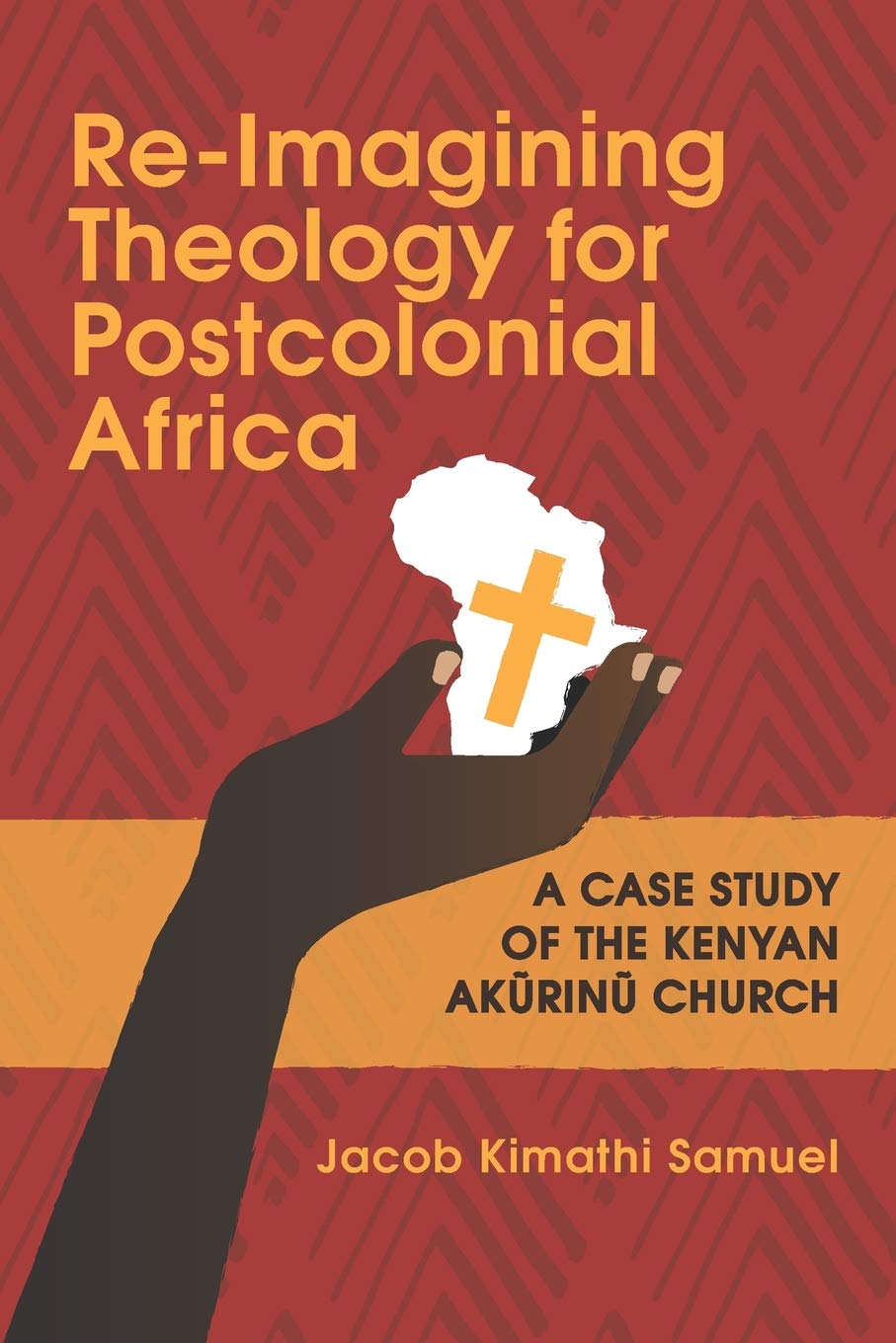 Re-Imagining Theology for Postcolonial Africa: A Case Study of the Kenyan Akũrinũ Church: A Case Study of the Kenyan Akũrinũ Church