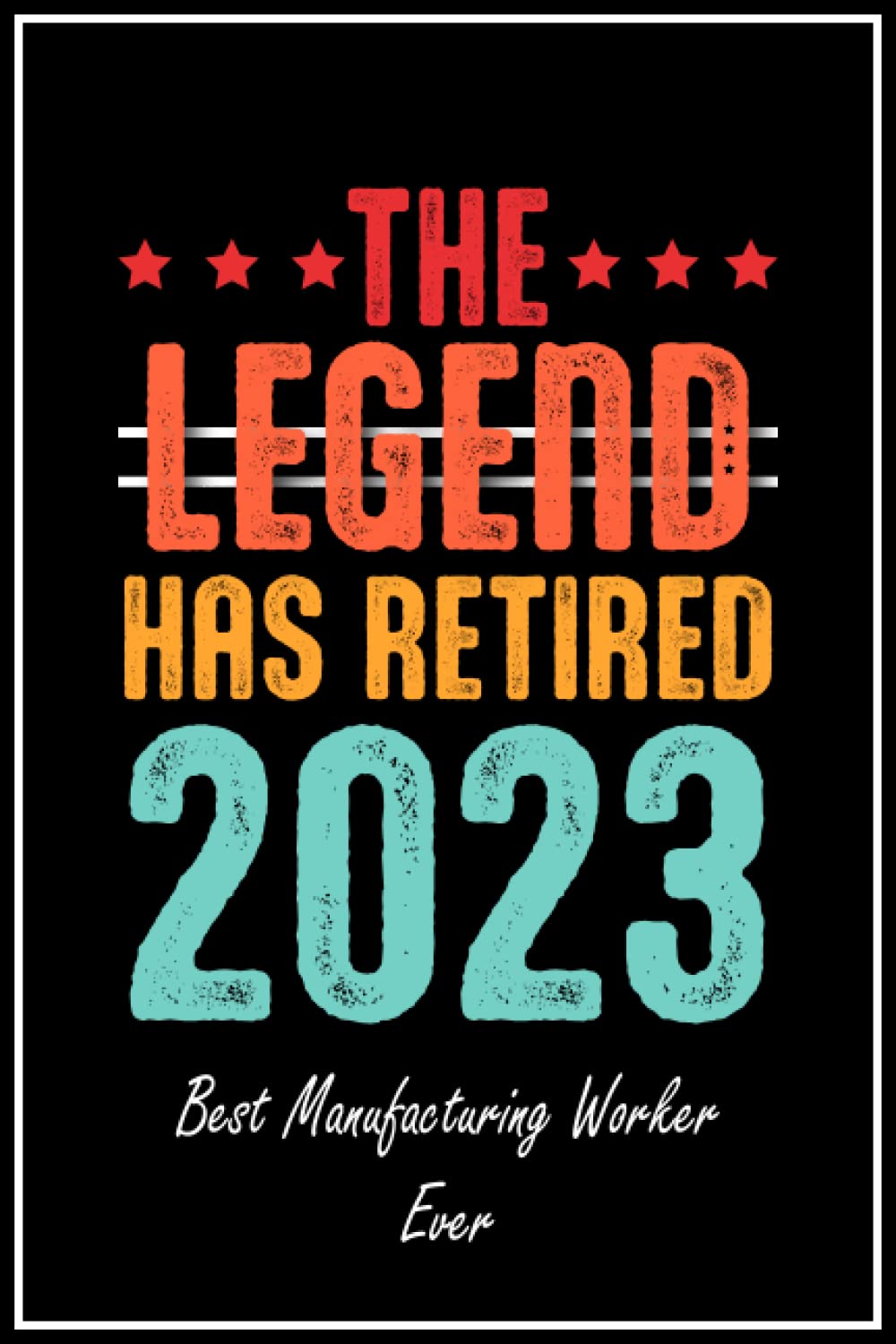 The Legend Has Retired 2023 Best Manufacturing Worker Ever: Retired Manufacturing Worker Gifts, Retirement Gift for Manufacturing Worker | 6*9, 120 Blank Lined Pages Notebook for Manufacturing Worker