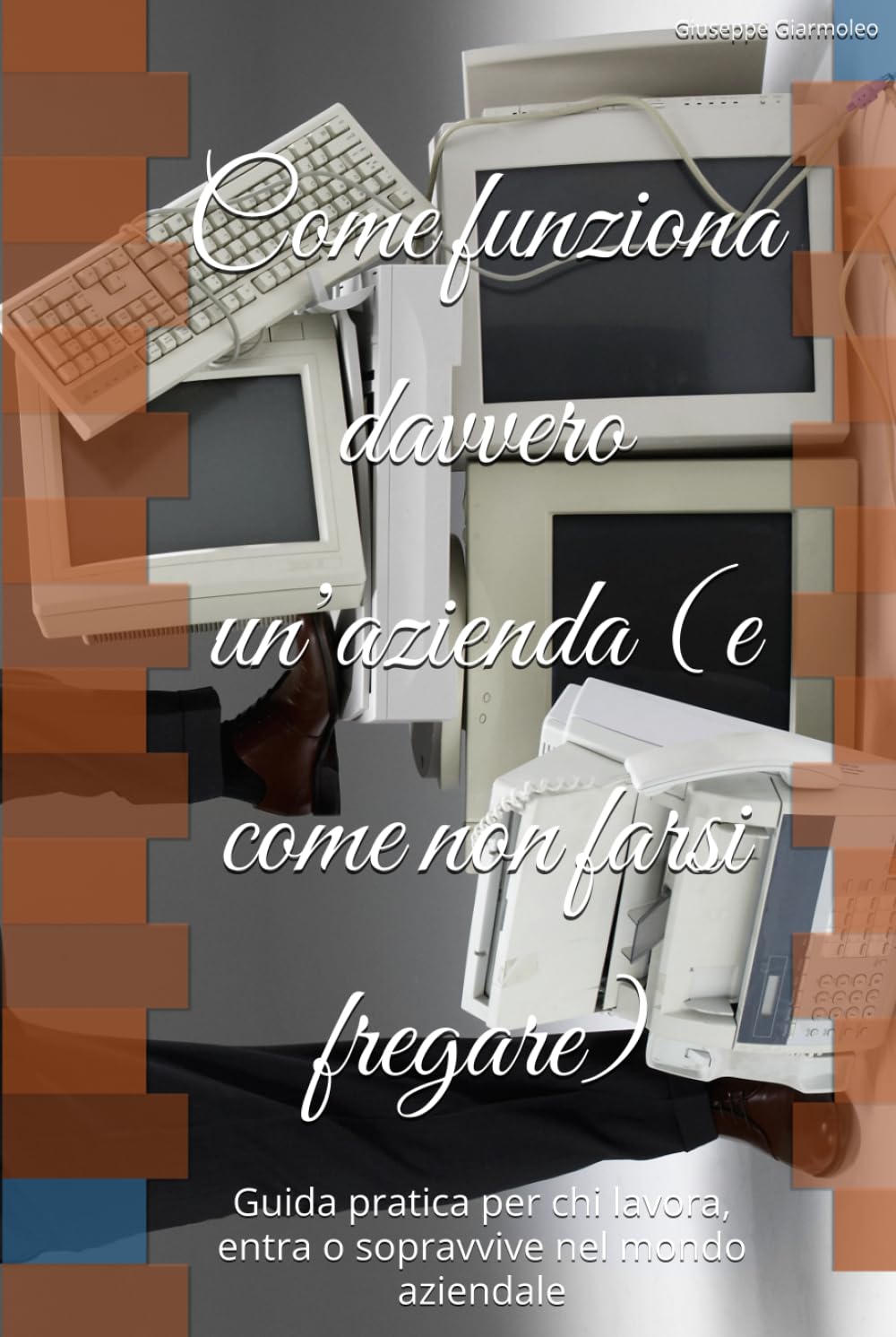 Come funziona davvero un’azienda (e come non farsi fregare): Guida pratica per chi lavora, entra o sopravvive nel mondo aziendale