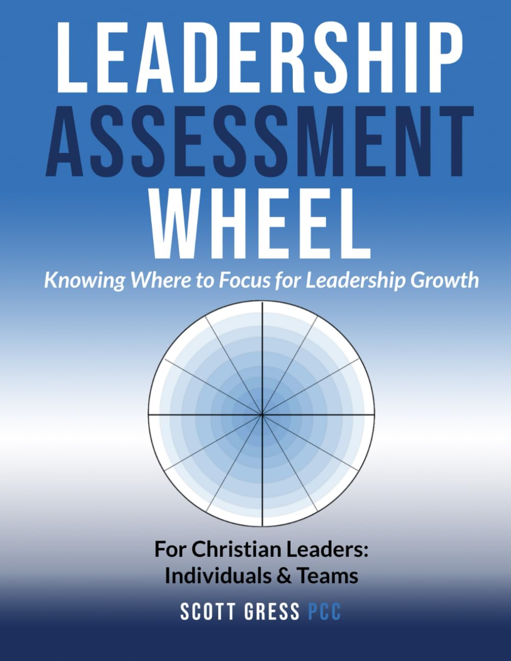 Leadership Assessment Wheel: Knowing Where to Focus for Leadership Growth for Christian Leaders: Individuals & Teams