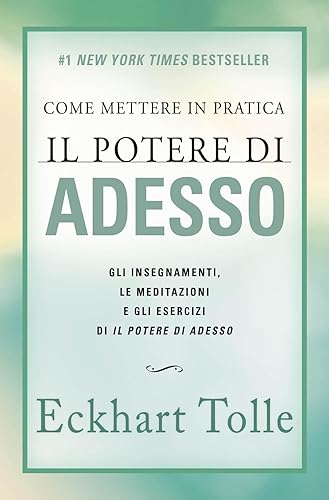 Come mettere in pratica il Potere di Adesso. Nuova Edizione. Gli insegnamenti, le meditazioni e gli esercizi di Il Potere di Adesso