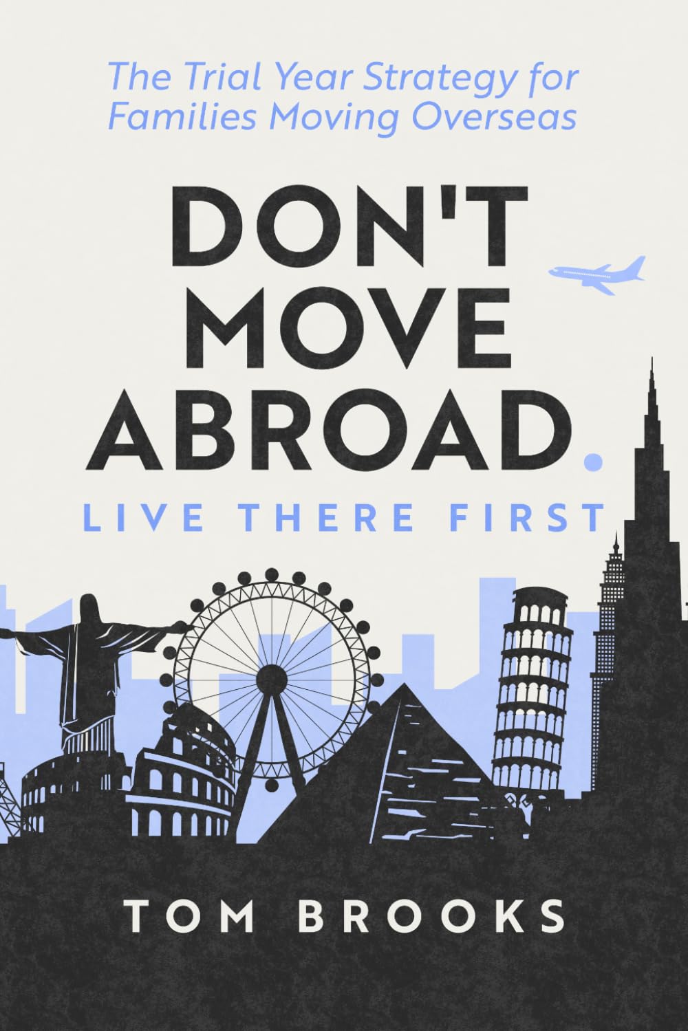 Don't Move Abroad. Live There First.: The Trial Year Strategy for Families Moving Overseas
