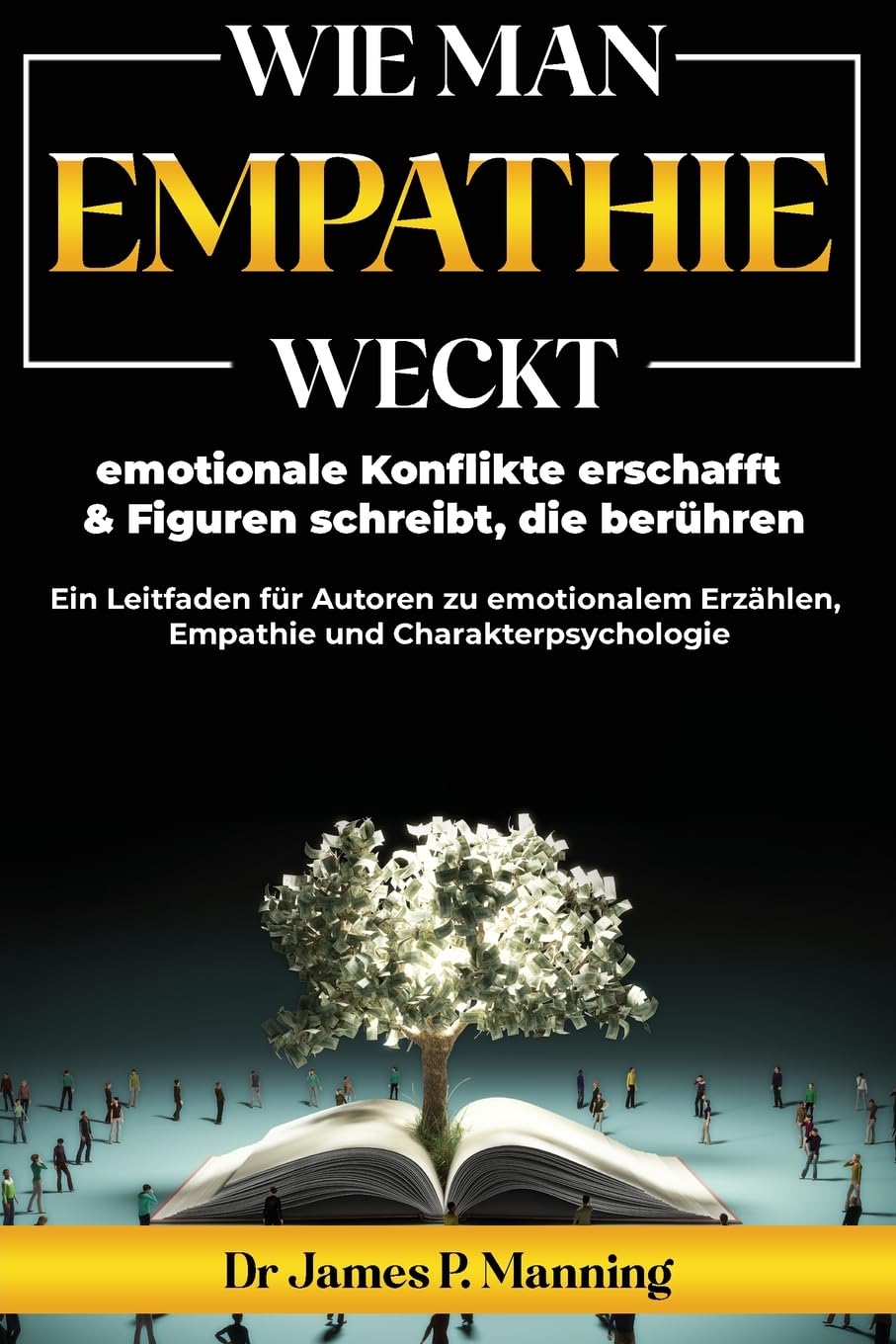 Wie man Empathie weckt, emotionale Konflikte erschafft & Figuren schreibt, die berühren: Ein Leitfaden für Autoren zu emotionalem Erzählen, Empathie und Charakterpsychologie
