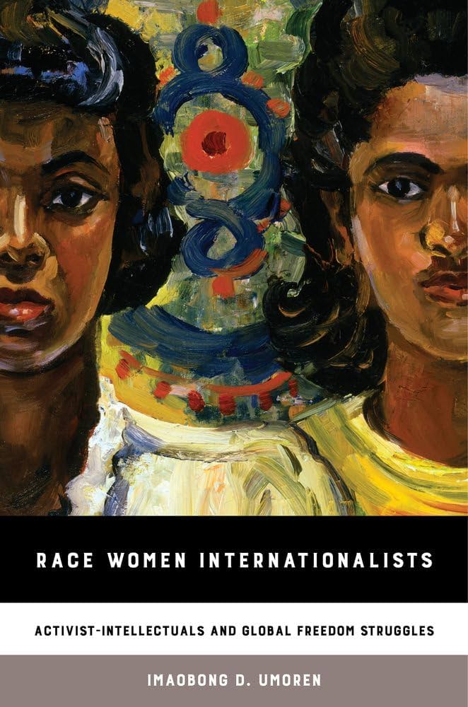 Race Women Internationalists: Activist-Intellectuals and Global Freedom Struggles : Umoren, Imaobong D.: Amazon.co.uk: Books