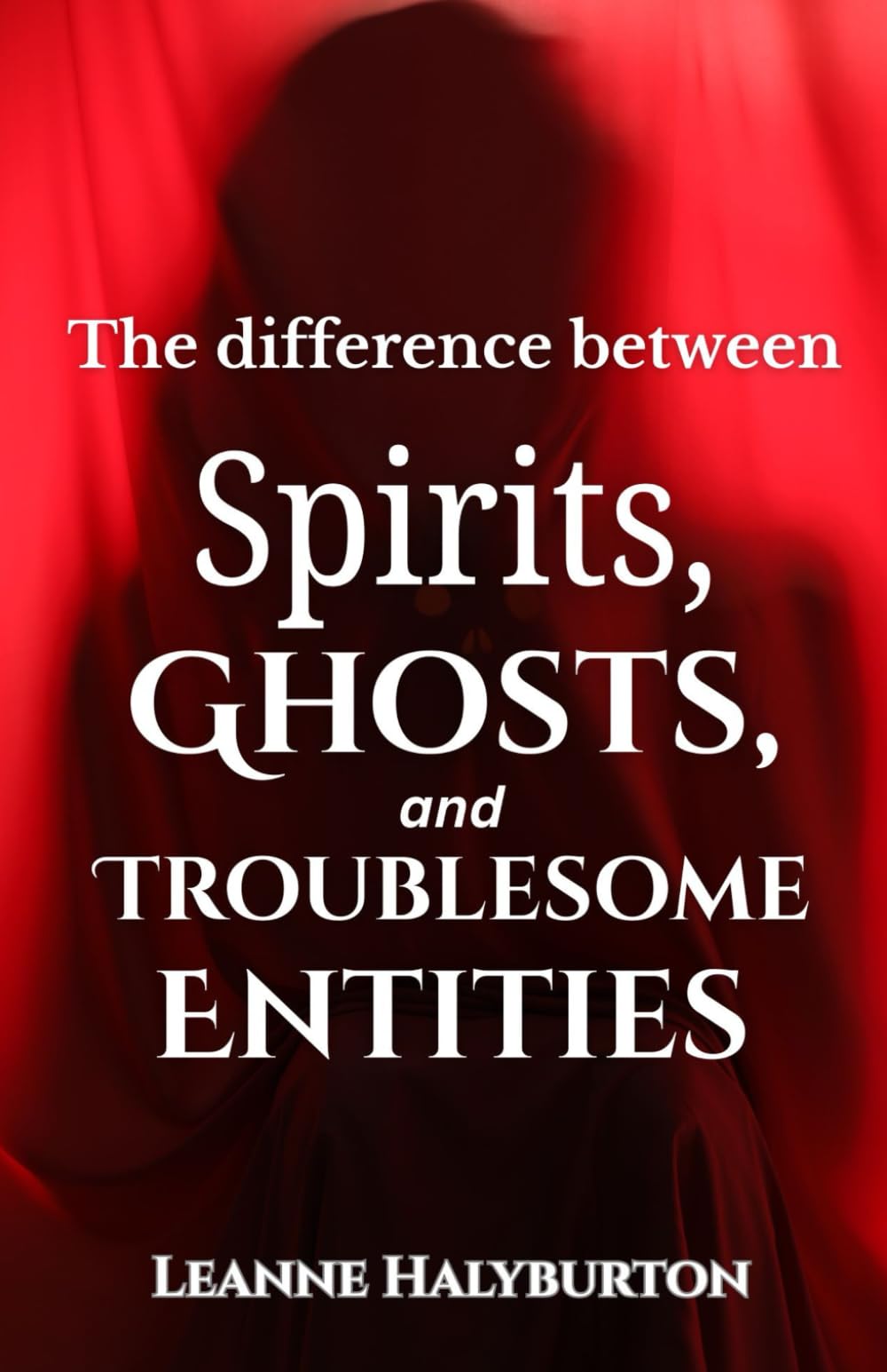 The Difference between Spirits, Ghosts, And Troublesome Entities: A medium's observations and conclusions