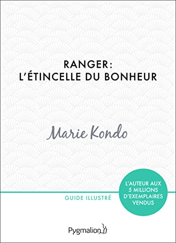 Ranger : l'étincelle du bonheur: Un manuel illustré par une experte dans l'art de l'organisation et du rangement