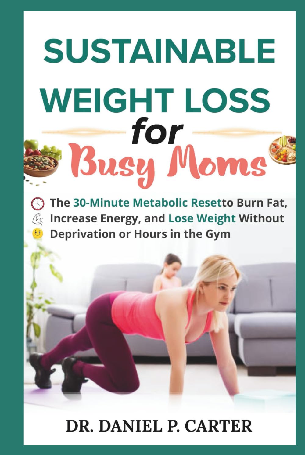 SUSTAINABLE WEIGHT LOSS FOR BUSY MOMS: The 30-Minute Metabolic Reset to Burn Fat, Increase Energy, and Lose Weight Without Deprivation or Hours in the Gym