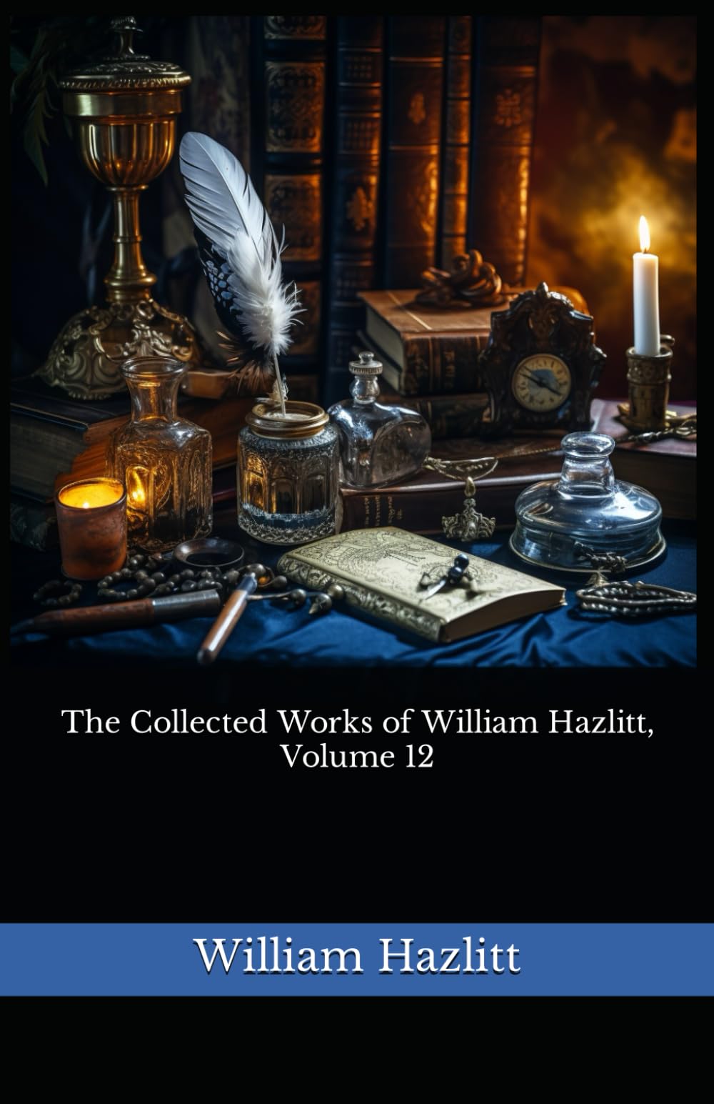 The Collected Works of William Hazlitt, Volume 12: The 1902 Literary Essay Collection Classic