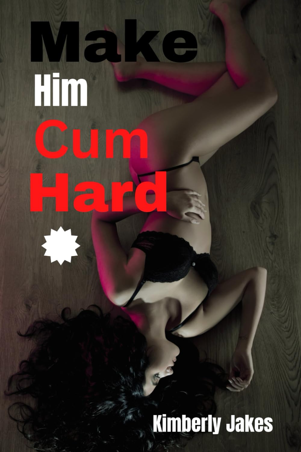 Make him Cum Hard: With Excellent tips to Make him scream, Oral licking sex and how to make him want you bad