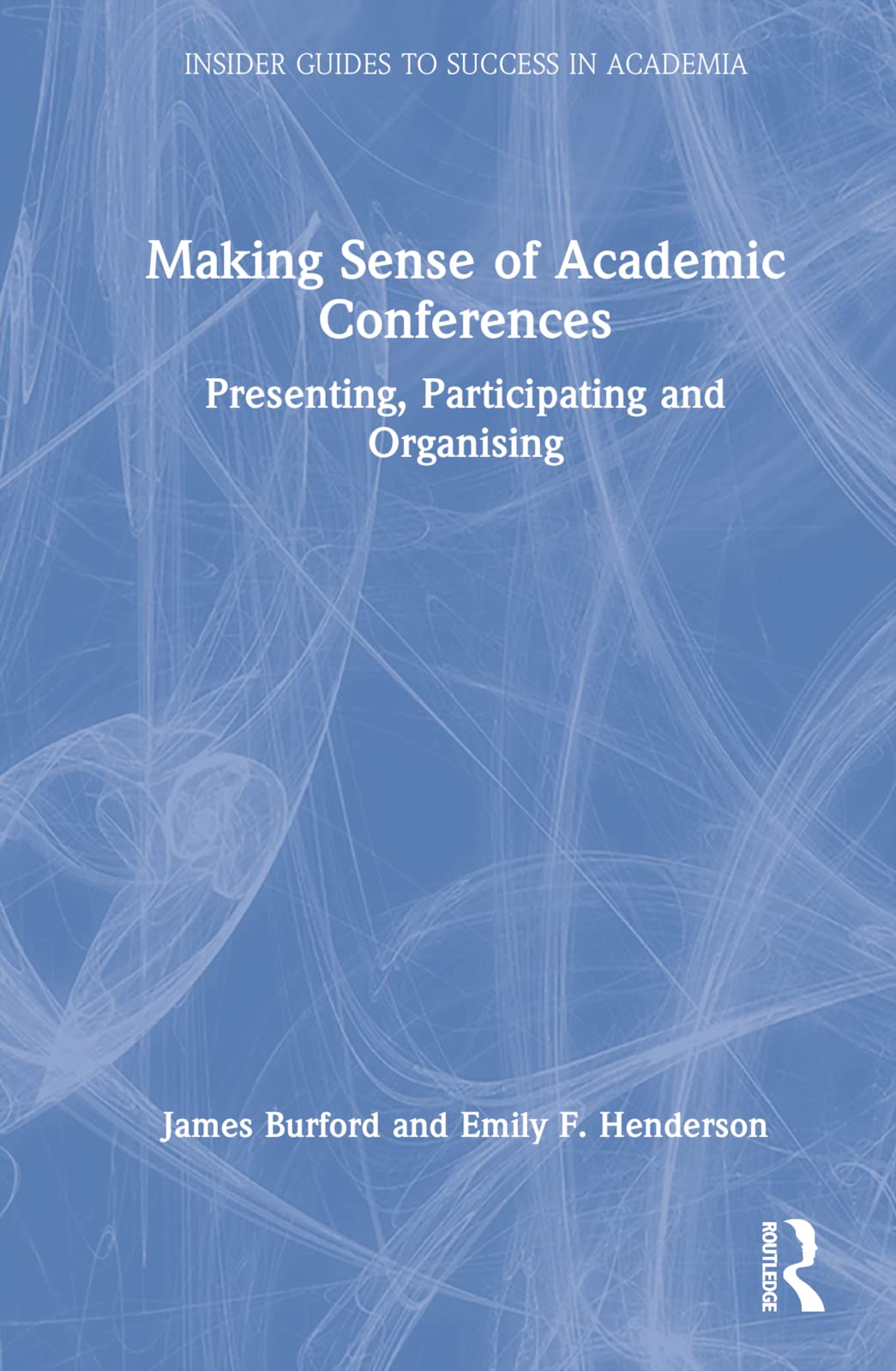 Making Sense of Academic Conferences: Presenting, Participating and Organising (Insider Guides to Success in Academia)