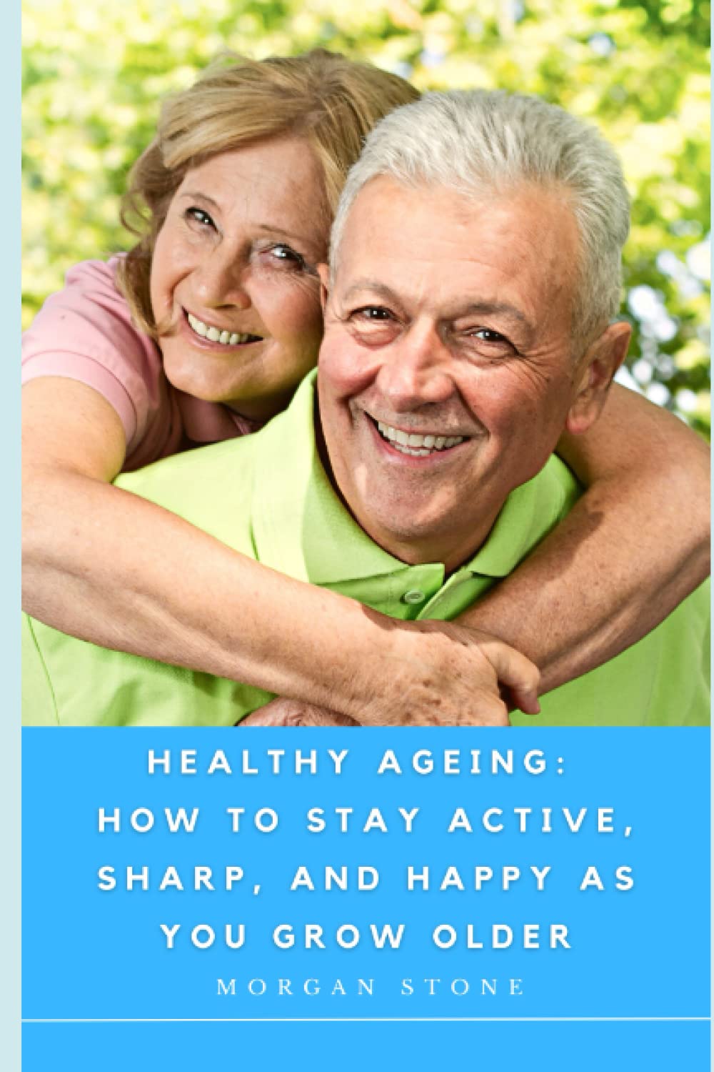 Healthy Ageing: How to Stay Active, Sharp, and Happy as You Grow Older: Expert Strategies for Optimal Health and Well-Being in Your Golden Years