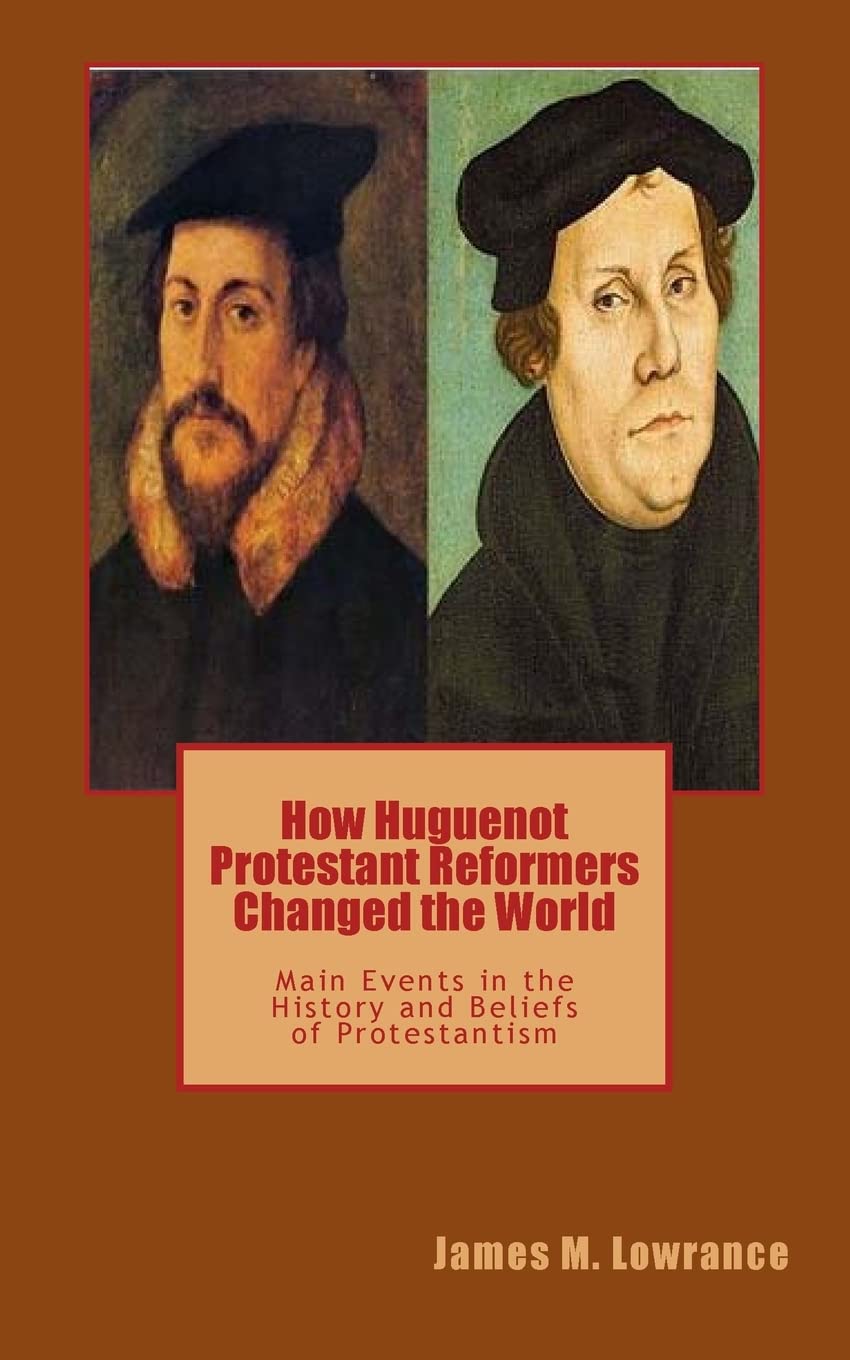 How Huguenot Protestant Reformers Changed the World: Main Events in the History and Beliefs of Protestantism