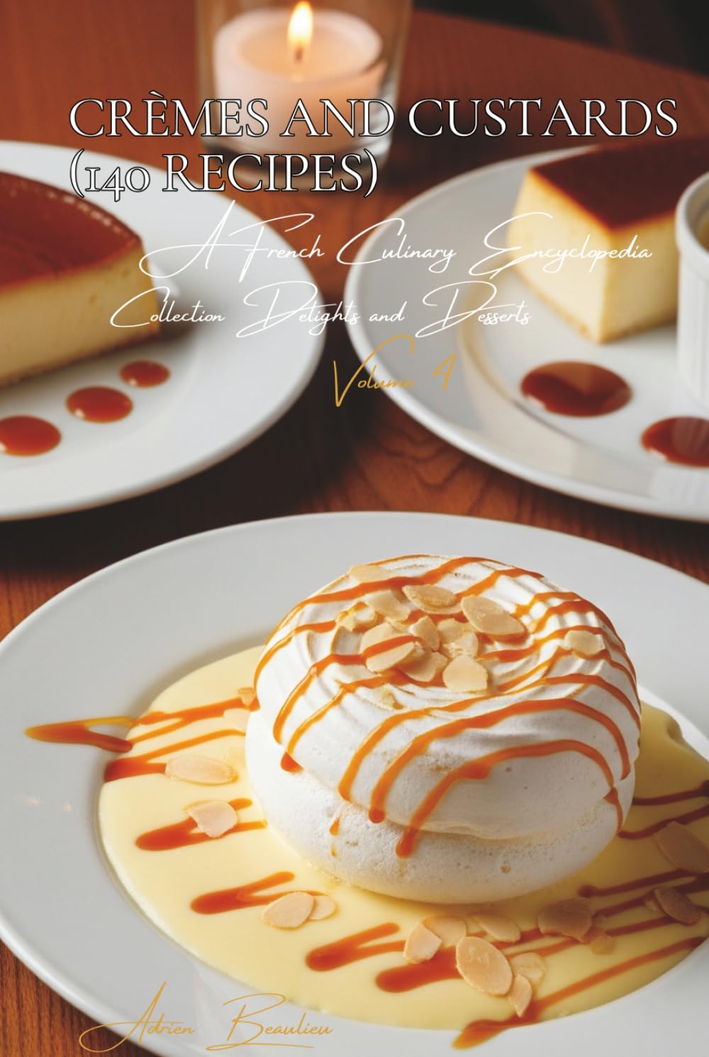 Crèmes and Custards (140 Recipes): Delights and Desserts Volume Four