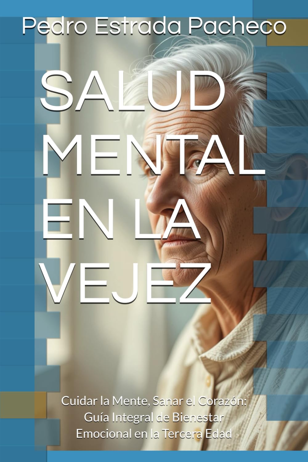 SALUD MENTAL EN LA VEJEZ: Cuidar la Mente, Sanar el Corazón: Guía Integral de Bienestar Emocional en la Tercera Edad