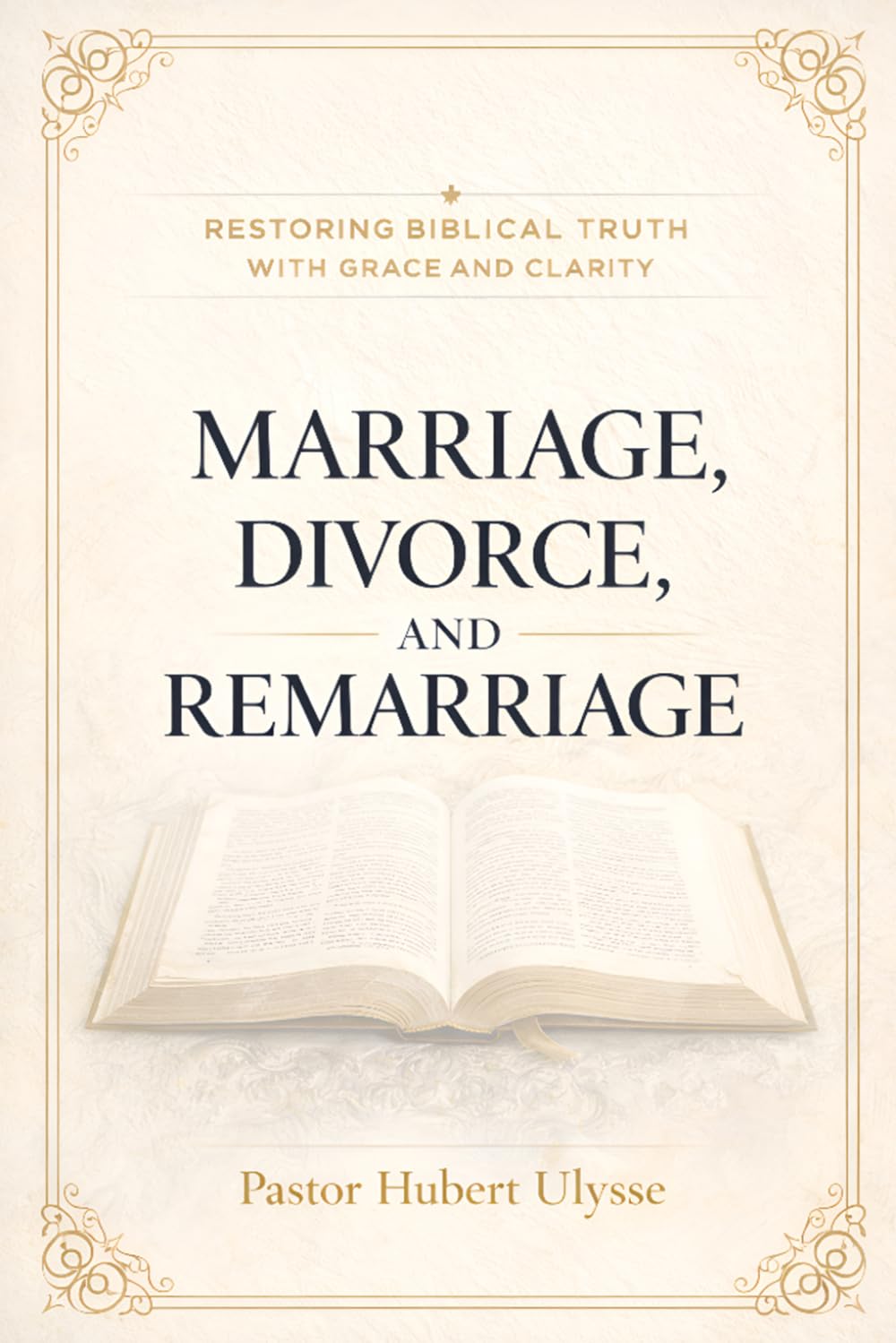 Marriage, Divorce, and Remarriage: Restoring Biblical Truth with Grace and Clarity