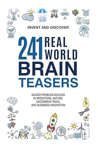 241 Real-World Brain Teasers: Guided Problem-Solving in Inventions, Nature, Uncommon Trivia, and Business Innovation. (Invent and Discover)