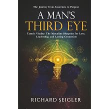 A Mans Third Eye Tantric Vitality The Masculine Blueprint for Love, Leadership, and Lasting Connection