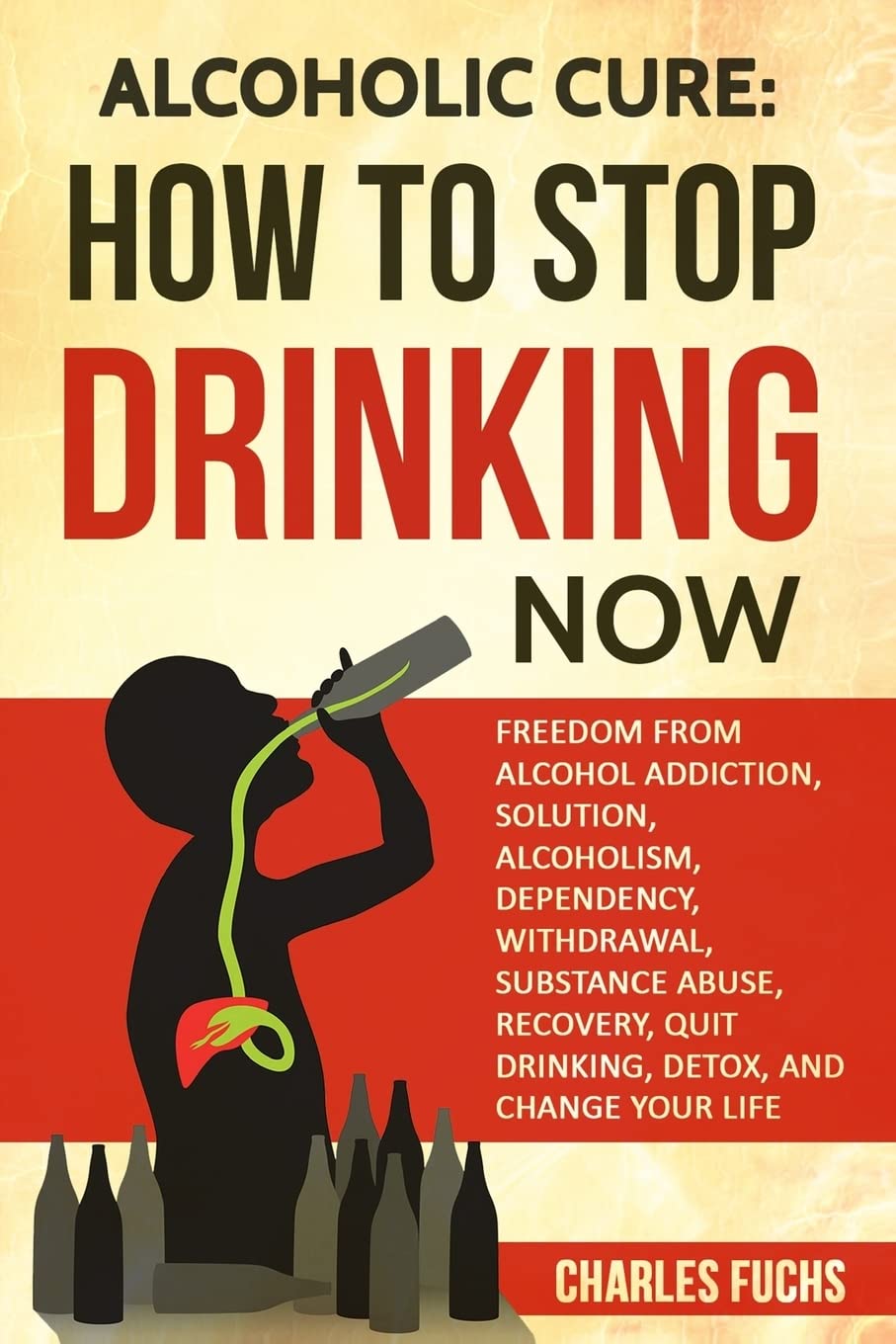 Alcoholic Cure: Stop Drinking Now: Freedom From Alcohol Addiction, Solution, Alcoholism, Dependency, Wirthdrawl, Substance Abuse, Recovery, Quit Drinking, Detox, And Change Your Life: Volume 1