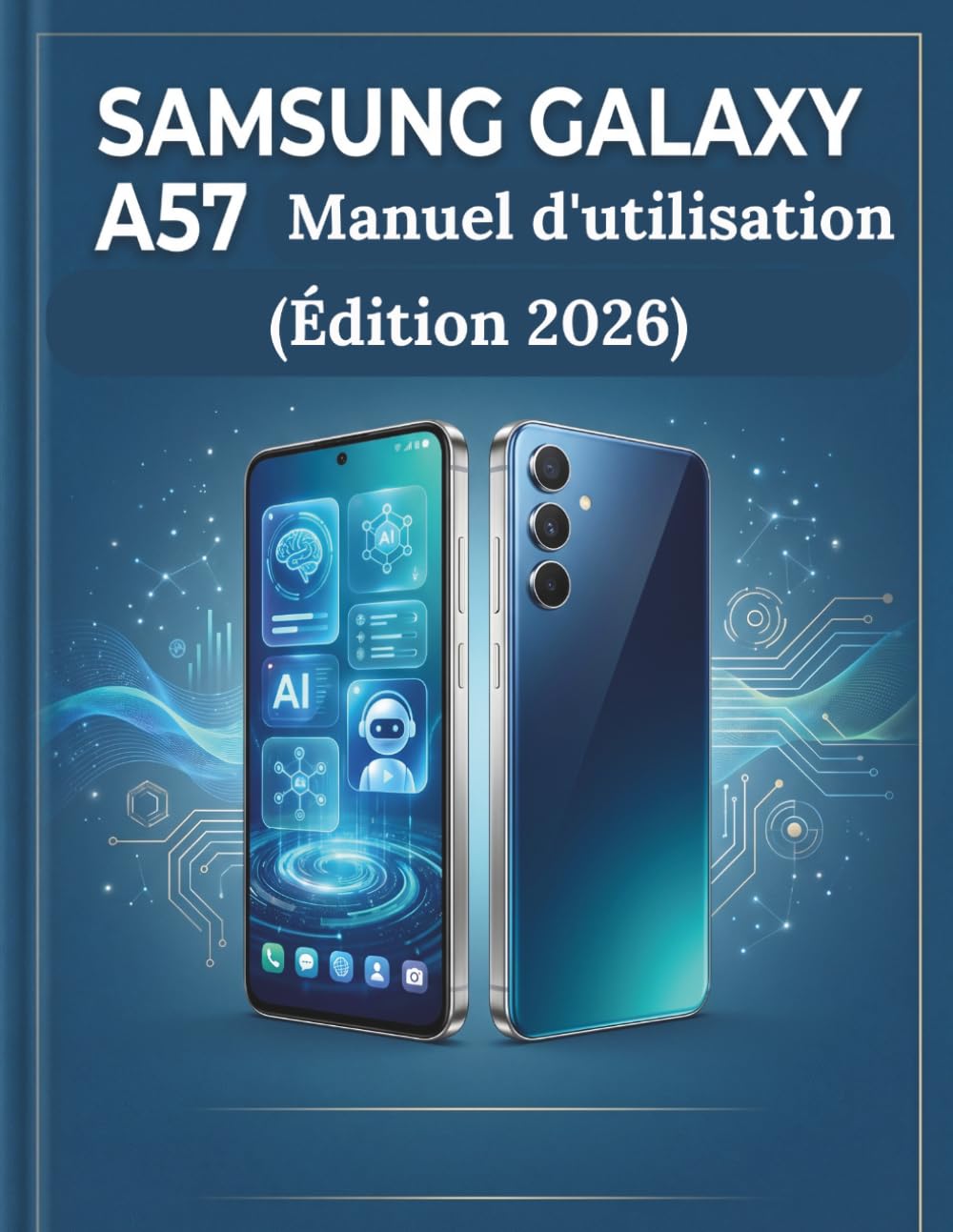 Samsung Galaxy A57 Manuel d'utilisation (Édition 2026): Le guide complet étape par étape pour maîtriser votre appareil, explorer les fonctionnalités cachées et optimiser ses performances .