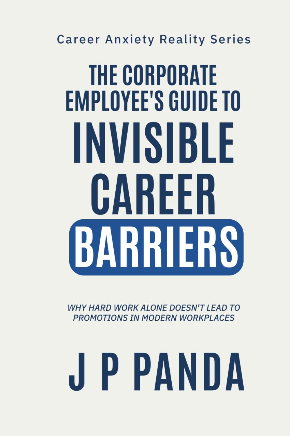 The Corporate Employee's Guide to Invisible Career Barriers: Why Hard Work Alone Doesn't Lead to Promotions in Modern Workplaces (Career Anxiety ... Promotions, Performance & Workplace Politics)