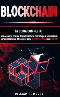 BLOCKCHAIN: Tecnologie e applicazioni per comprendere il business delle criptovalute e dei bitcoin. La guida completa per capire la finanza decentralizzata.