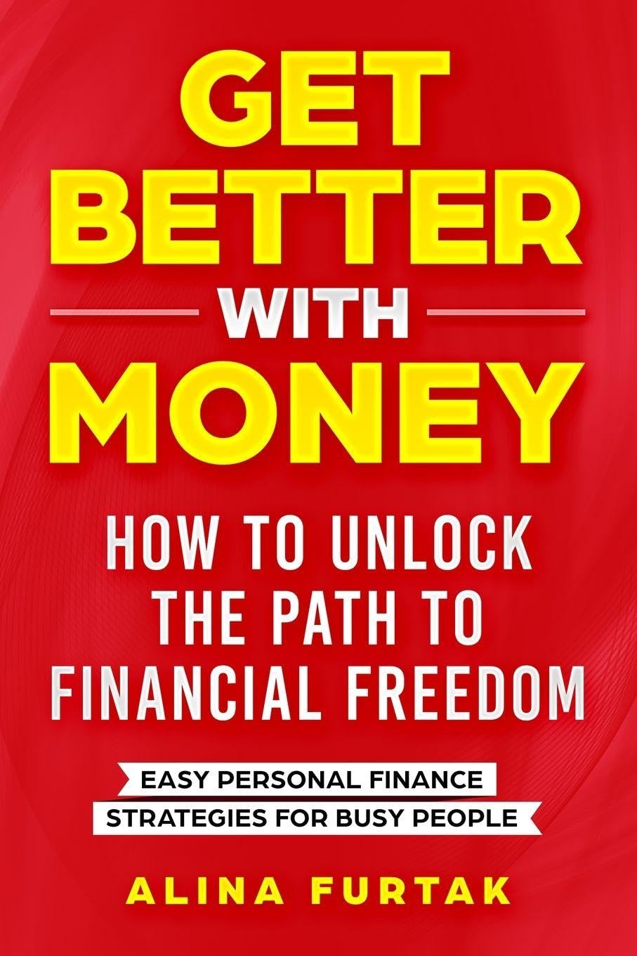 Get Better with Money - How to Unlock the Path to Financial Freedom: Easy Personal Finance Strategies for Busy People