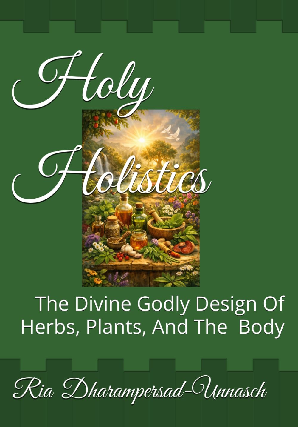 Holy Holistics: The Divine Godly Design Of Herbs, Plants, And The Human Body