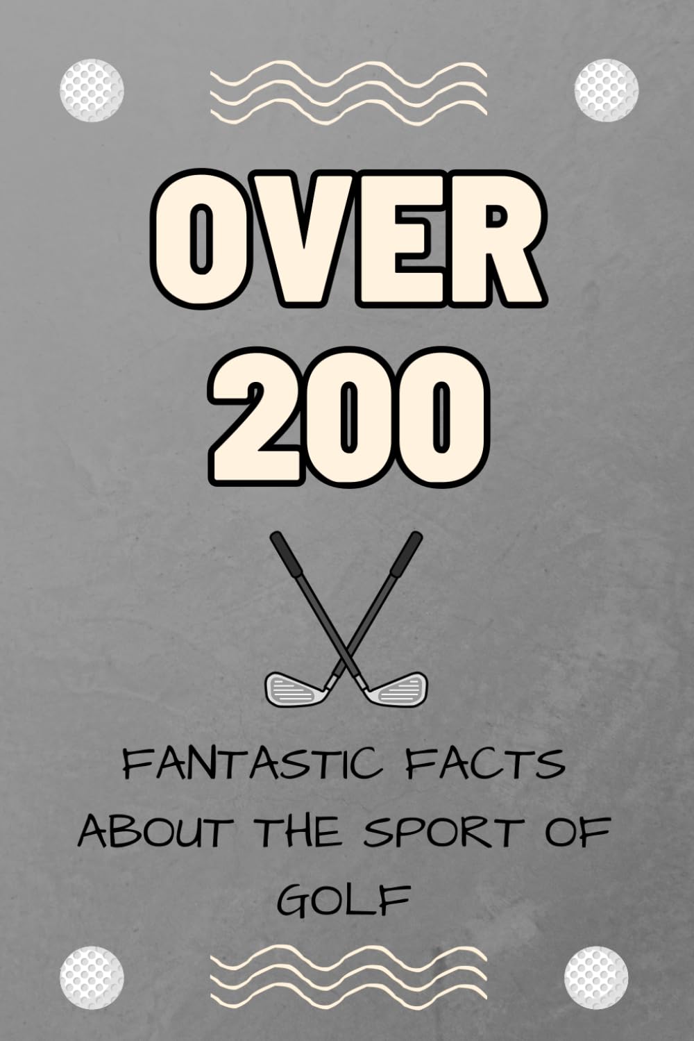 Over 200 Fantastic Facts About the Sport Of Golf: The Fun Way To Learn About All there is to know about Golf!