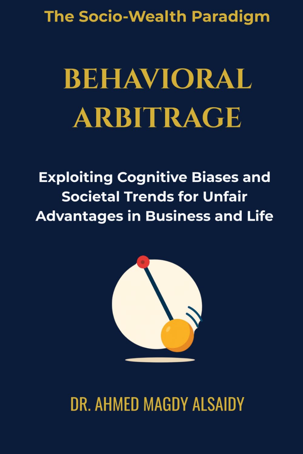 Behavioral Arbitrage: Exploiting Cognitive Biases and Societal Trends for Unfair Ad-vantages in Business and Life (The Socio-Wealth Paradigm)