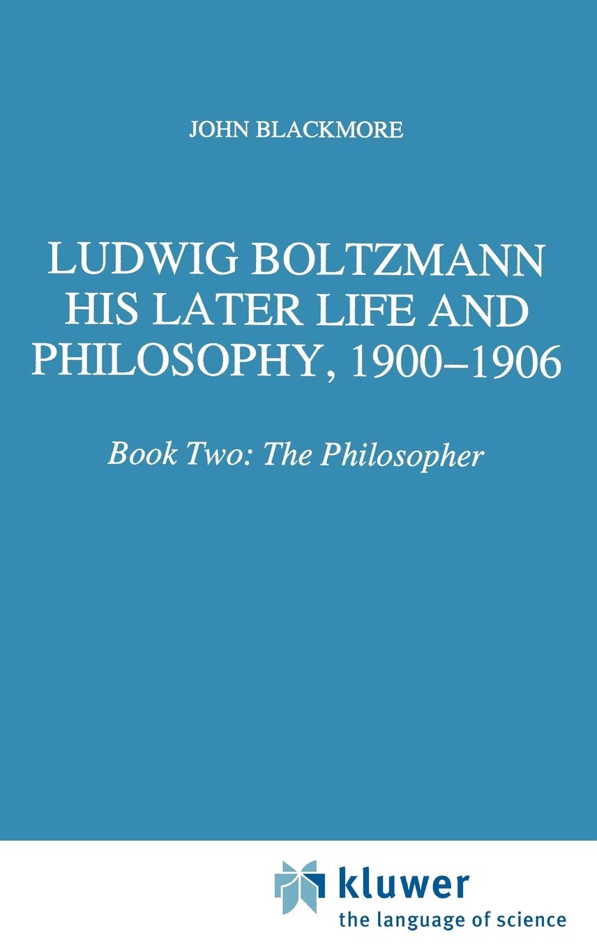 Ludwig Boltzmann: His Later Life and Philosophy, 1900-1906: Book Two: The Philosopher (Boston Studies in the Philosophy and History of Science, 174)