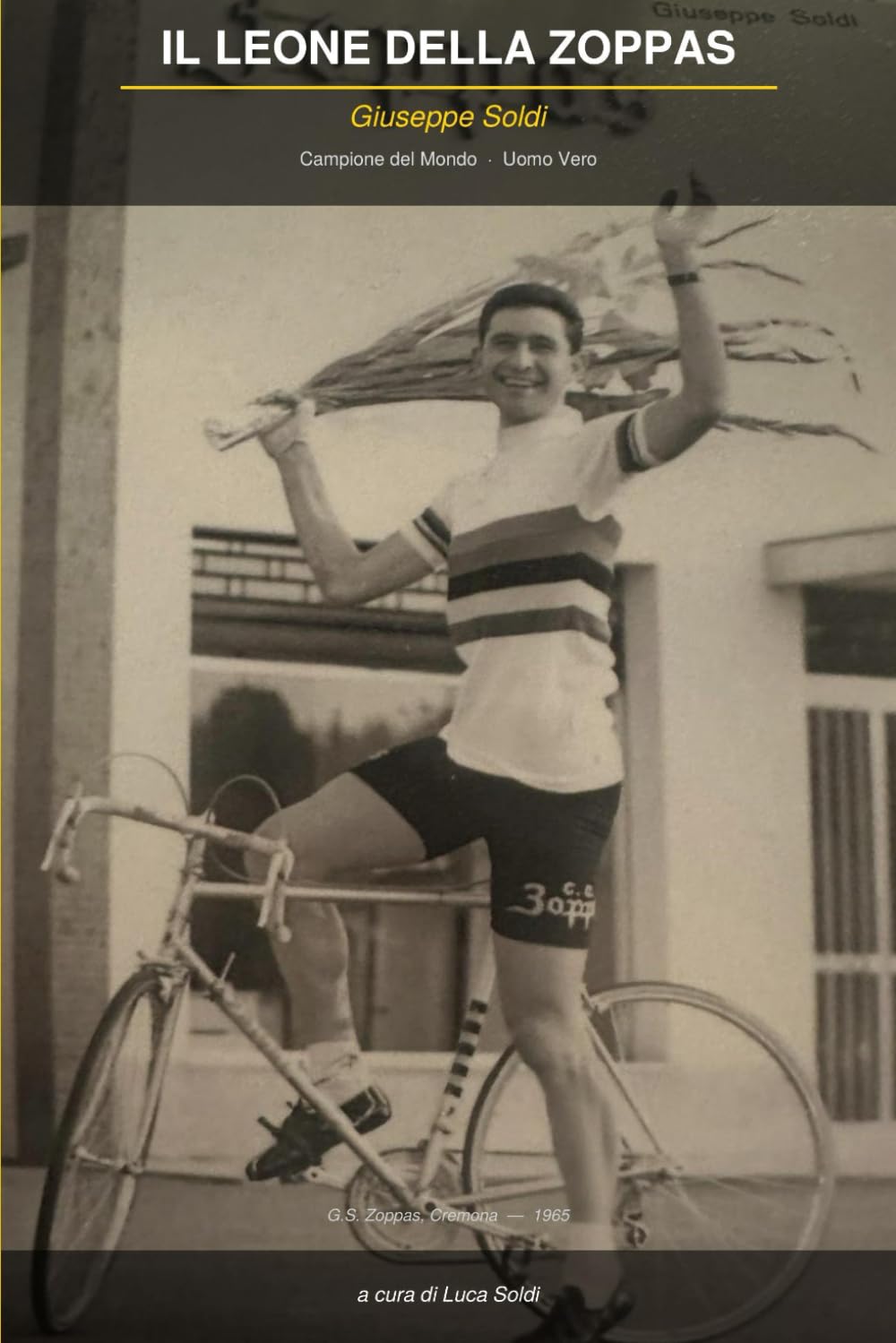 Il Leone della Zoppas: Giuseppe Soldi - Campione del Mondo -.Uomo Vero.