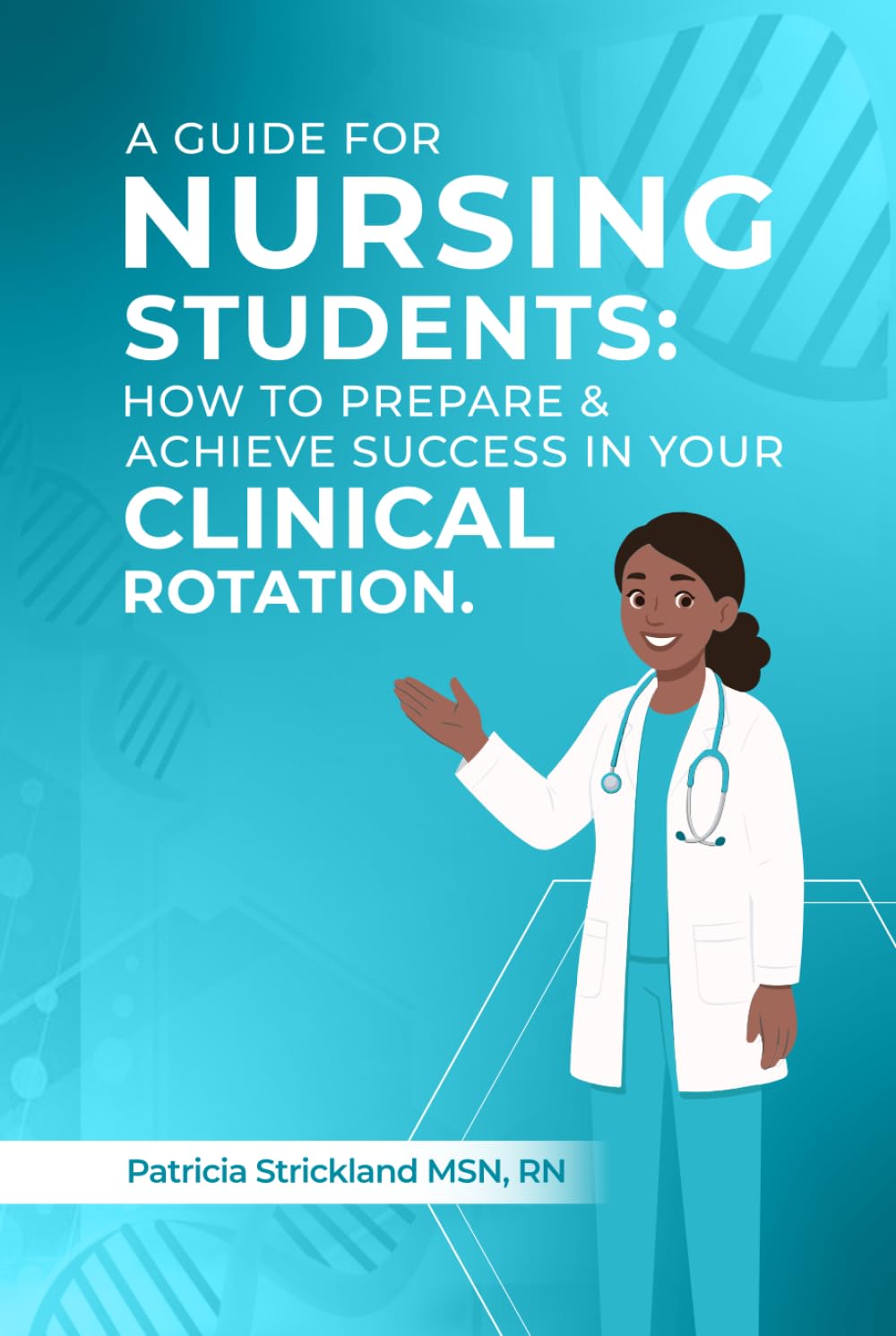 A Guide for Nursing Students: How to Prepare and Achieve Success In Your Clinical Rotation