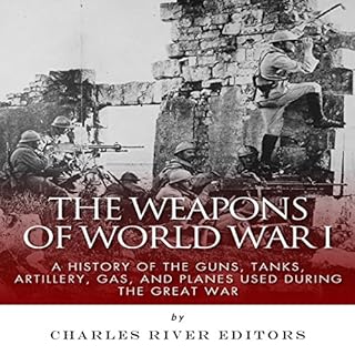 The Weapons of World War I: A History of the Guns, Tanks, Artillery, Gas, and Planes Used During the Great War Audiolibro Por