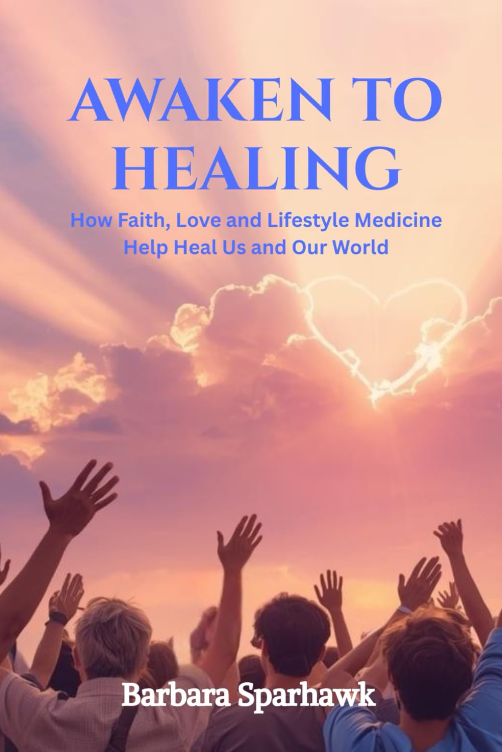 Awaken To Healing: How Faith, Love and Lifestyle Medicine Help Heal Us and Our World