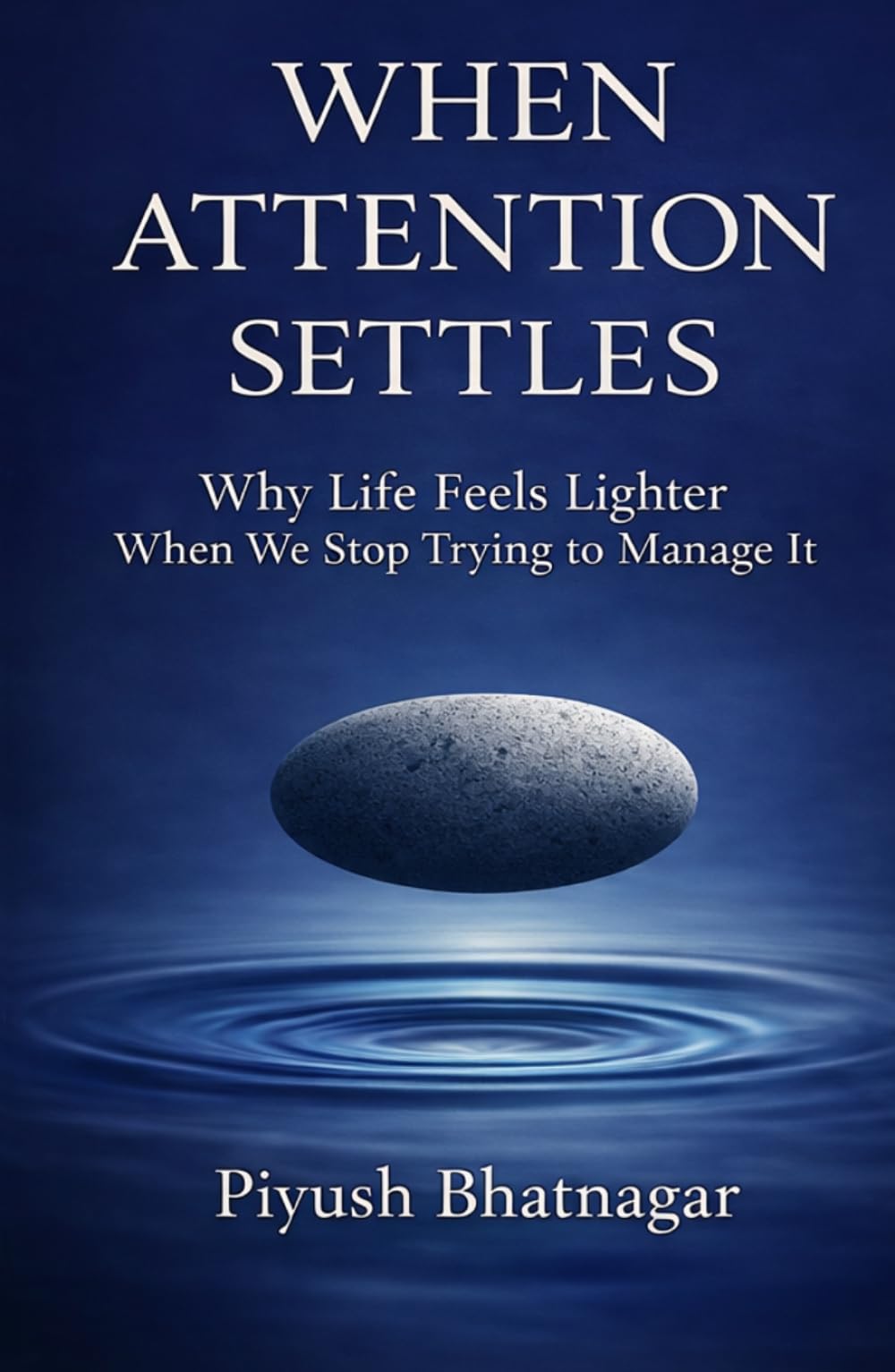 When Attention Settles: Why Life Feels Lighter When We Stop Trying to Manage It