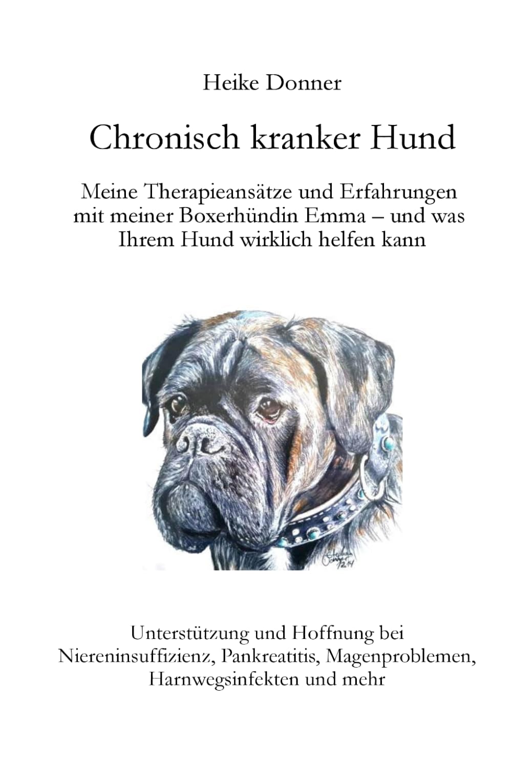 Chronisch kranker Hund Meine Therapieansätze und Erfahrungen mit meiner Boxerhündin Emma – und was Ihrem Hund wirklich helfen kann: Unterstützung und ... Magenproblemen, Harnwegsinfekten und mehr