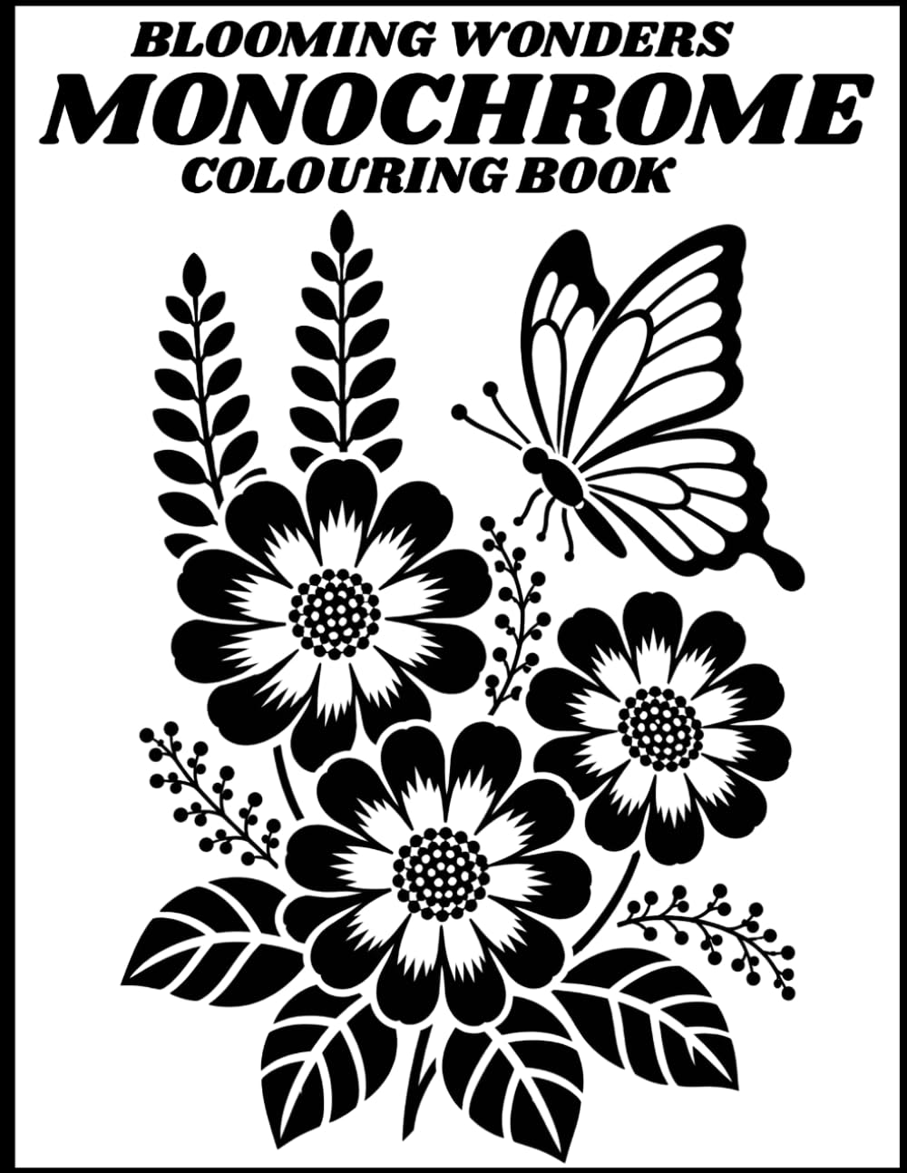 Blooming Wonders Monochrome Colouring Book: Beautiful Floral Designs Colouring Pages for Adults, Teens and Nature Lovers