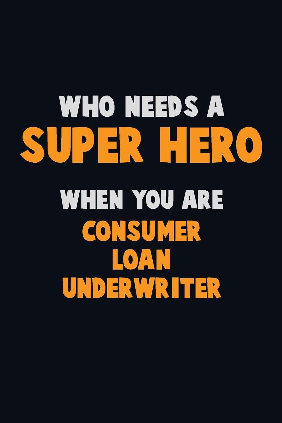 Who Need A SUPER HERO, When You Are Consumer Loan Underwriter: 6X9 Career Pride 120 pages Writing Notebooks